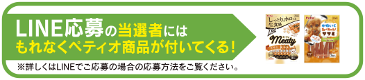 LINE応募の当選者にはもれなくペティオ商品が付いてくる！