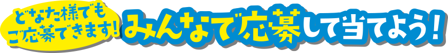 どなた様でもご応募できます! みんなで応募して当てよう！