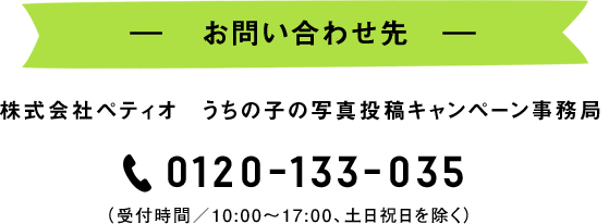 お問い合わせ先　株式会社ペティオ　うちの子の写真投稿キャンペーン事務局